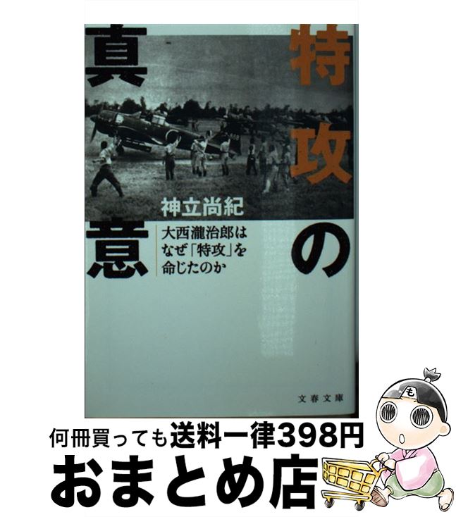 【中古】 特攻の真意 大西瀧治郎はなぜ「特攻」を命じたのか / 神立 尚紀 / 文藝春秋 [文庫]【宅配便出荷】