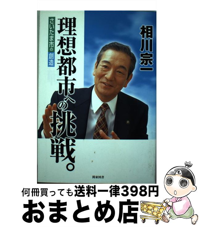 【中古】 理想都市への挑戦。 さいたま市の創造 / 相川宗一 / 関東図書 [単行本]【宅配便出荷】