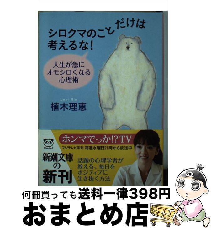  シロクマのことだけは考えるな！ 人生が急にオモシロくなる心理術 / 植木 理恵 / 新潮社 