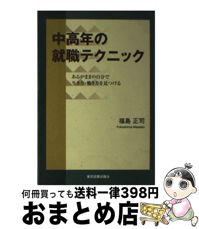 【中古】 中高年の就職テクニック あるがままの自分で生き方・働き方を見つける / 福島 正司 / 東京図書出版 [単行本…