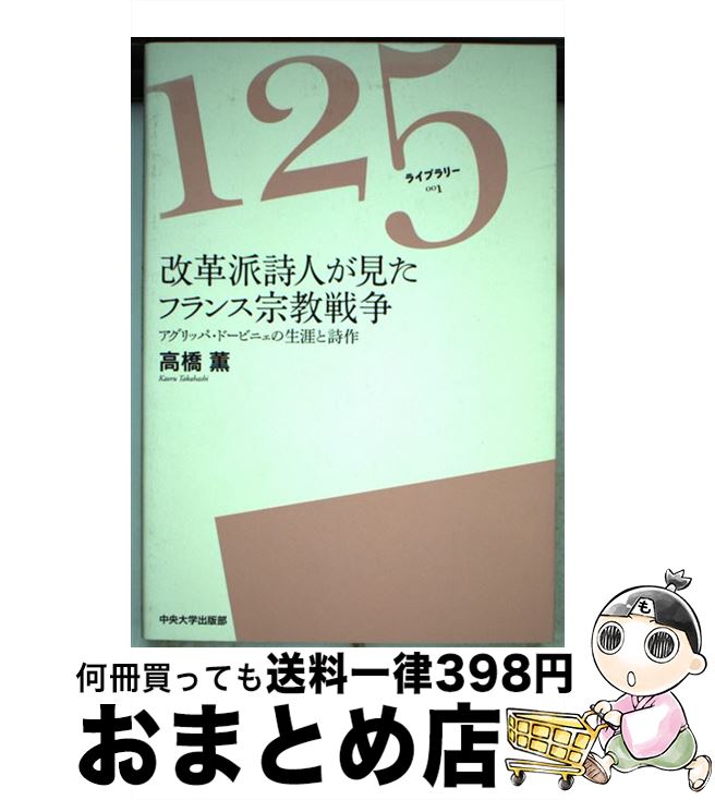 【中古】 改革派詩人が見たフランス宗教戦争 アグリッパ・ドービニェの生涯と詩作 / 高橋 薫 / 中央大学出版部 [単行本]【宅配便出荷】