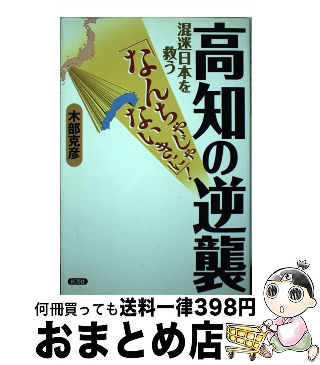 【中古】 高知の逆襲 混迷日本を救う なんちゃじゃないきに / 木部 克彦 / 彩流社 [単行本 ソフトカバー ]【宅配便出荷】