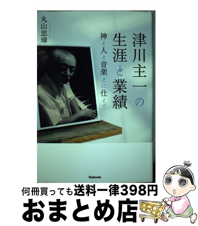 【中古】 津川主一の生涯と業績 神と人と音楽とに仕えて / 丸山 忠璋 / スタイルノート [単行本]【宅配便出荷】