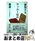 【中古】 夢想するサッカー狂の書斎 ぼくの採点表から / 佐山一郎 / カンゼン [単行本（ソフトカバー）]【宅配便出荷】