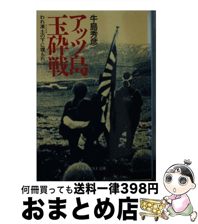 【中古】 アッツ島玉砕戦 われ凍土の下に埋もれ / 牛島 秀彦 / 潮書房光人新社 [文庫]【宅配便出荷】