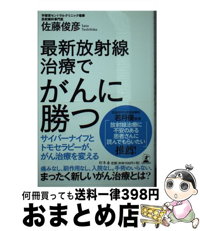  最新放射線治療でがんに勝つ サイバーナイフとトモセラピーが、がん治療を変える / 佐藤 俊彦 / 幻冬舎 