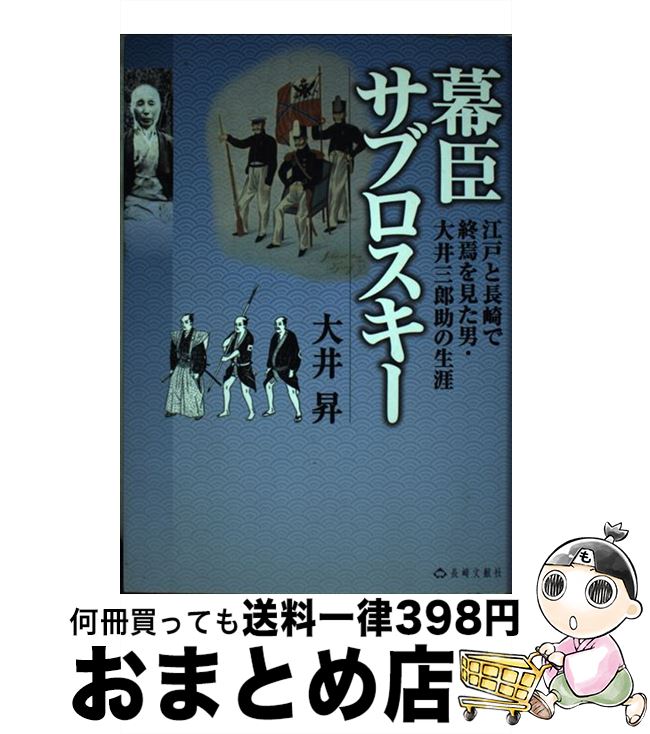 【中古】 幕臣サブロスキー 江戸と長崎で終焉を見た男・大井三郎助の生涯 / 大井 昇 / 長崎文献社 [単..