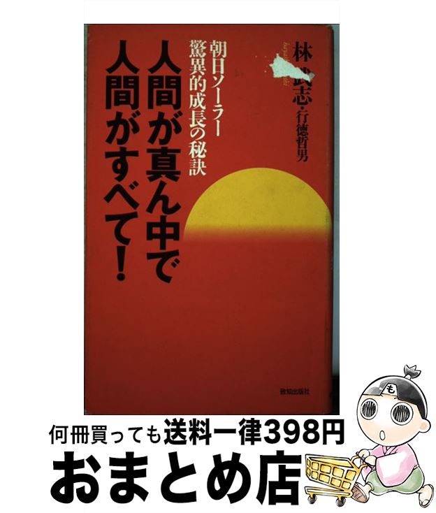 【中古】 人間が真ん中で人間がすべて！ 朝日ソーラー驚異的成長の秘訣 / 林 武志, 行徳 哲男 / 致知出版社 [単行本]【宅配便出荷】