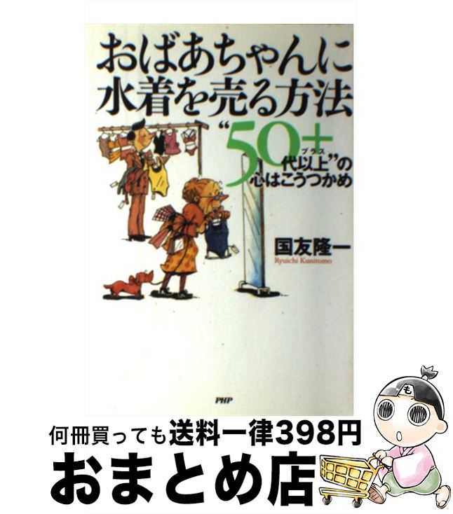 【中古】 おばあちゃんに水着を売る方法 “50代以上”の心はこうつかめ / 国友 隆一 / PHP研究所 [単行本..