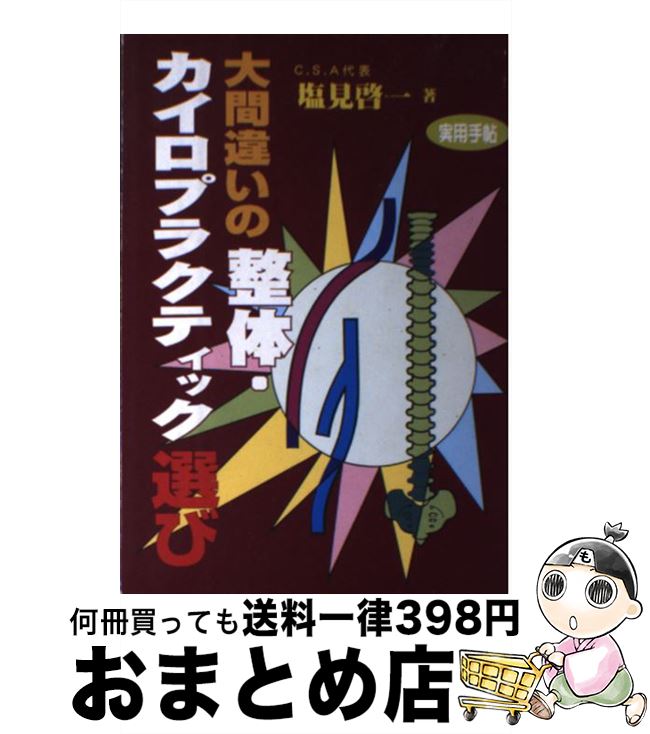 【中古】 大間違いの整体・カイロプラクティック選び 本当に治したければ真の医療をさがしなさい / 塩見 啓一 / いしずえ [単行本]【宅配便出荷】