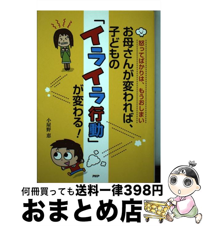 【中古】 お母さんが変われば、子どもの「イライラ行動」が変わる！ 怒ってばかりは、もうおしまい / 小屋野恵 / PHP研究所 [単行本]【宅配便出荷】