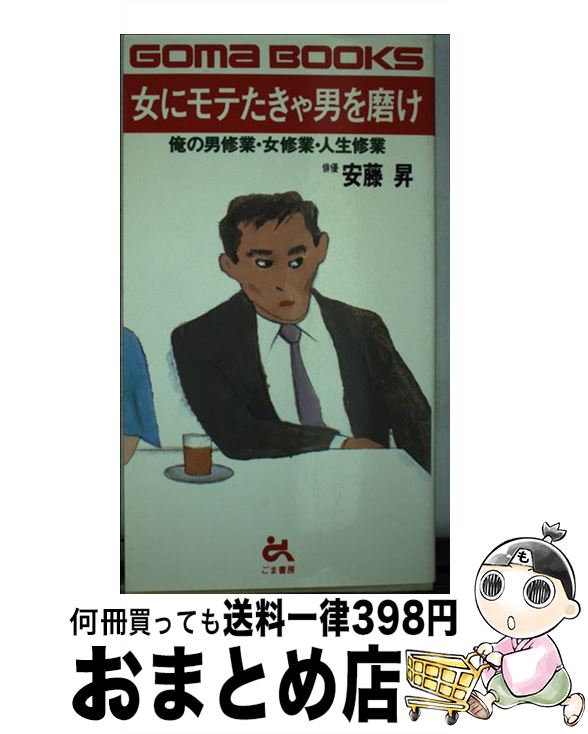 【中古】 女にモテたきゃ男を磨け 俺の男修業・女修業・人生修業 / 安藤 昇 / ごま書房新社 [新書]【宅配便出荷】