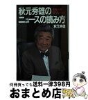 【中古】 秋元秀雄のニュースの読み方 情報・人間・時代をつかむ / 秋元 秀雄 / KADOKAWA(メディアファクトリー) [単行本]【宅配便出荷】