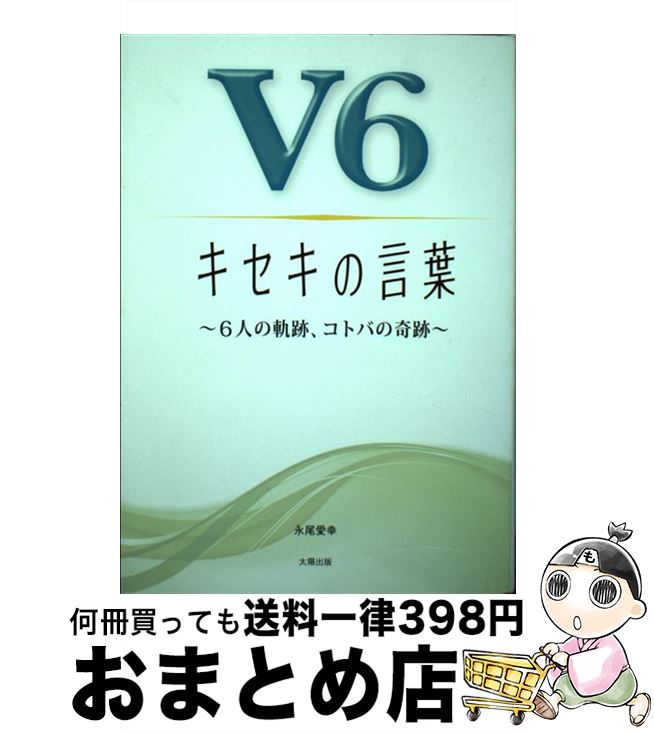  V6キセキの言葉 6人の軌跡、コトバの奇跡 / 永尾愛幸 / 太陽出版 