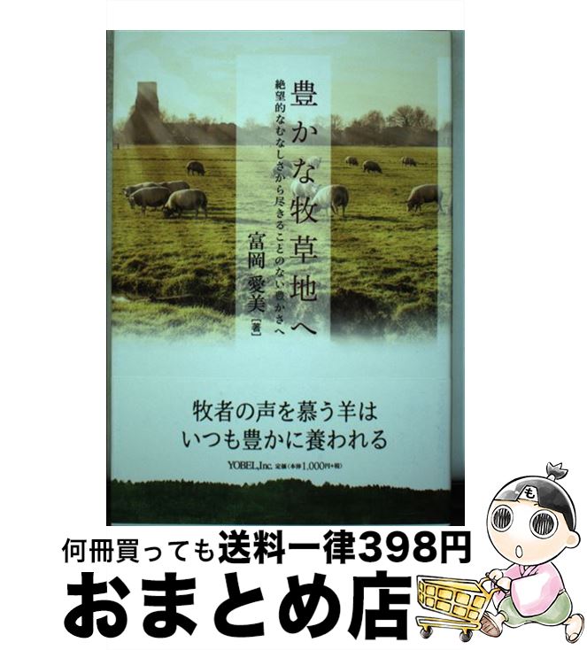  豊かな牧草地へ 絶望的なむなしさから尽きることのない豊かさへ / 富岡愛美 / ヨベル 