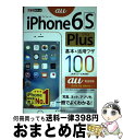 【中古】 iPhone6S Plus基本&活用ワザ100 au完全対応 / 法林 岳之, 橋本 保, 清水 理史, 白根 雅彦, できるシリーズ編集部 / イ ...