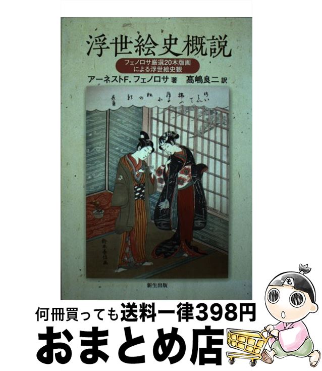 【中古】 浮世絵史概説 フェノロサ厳選20木版画による浮世絵史観 / アーネスト・F. フェノロサ, Earnest Francisco Fenollosa, 高嶋 良二 / 新生出版 [単行本]【宅配便出荷】