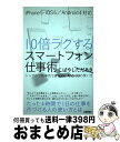 【中古】 10倍ラクするスマートフォン仕事術 シンプルで効率的なiPhone・Androidの使 / こばやし ただあき / 技術評論社 [単行本(ソフトカバー...