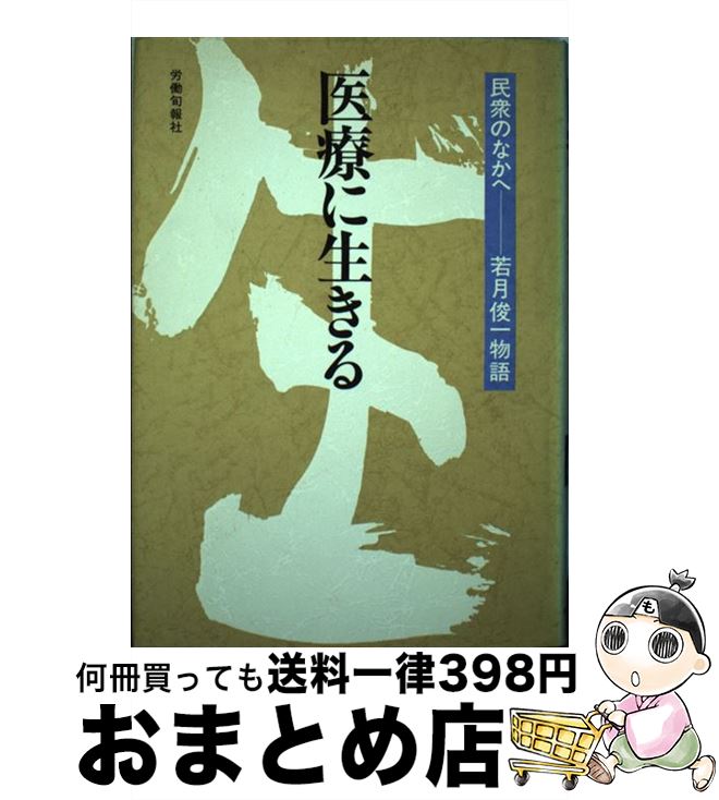  医療に生きる 民衆のなかへー若月俊一物語 / 若月 俊一 / 旬報社 