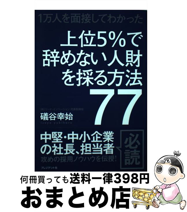 【中古】 上位5％で辞めない人財を採る方法77 1万人を面接してわかった / 礒谷幸始 / プレジデント社 [単行本]【宅配便出荷】