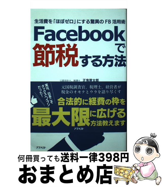 【中古】 Facebookで節税する方法 生活費を「ほぼゼロ」にする驚異のFB活用術 / 正鬼晋太郎, ミスターK, タカハシ☆ヒロユキ / アスペクト [単行...