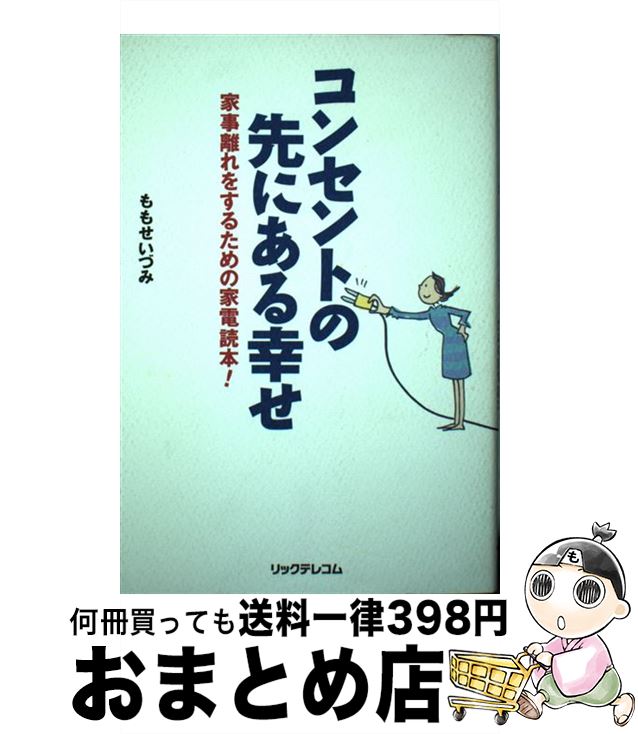 【中古】 コンセントの先にある幸せ 家事離れをするための家電読本！ / ももせ いづみ / リック [単行本]【宅配便出荷】