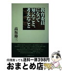 【中古】 教育委員になって知ったこと、考えたこと / 高坂 節三 / 小学館スクウェア [単行本]【宅配便出荷】