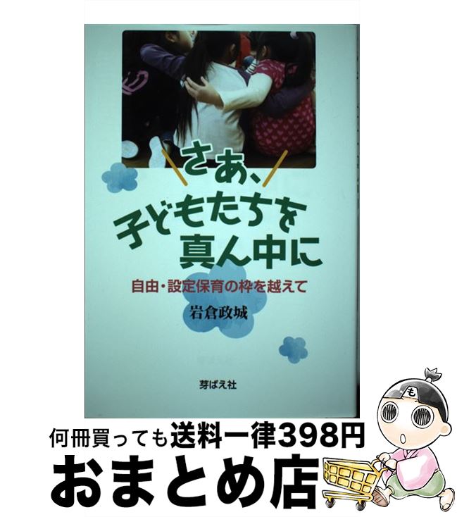 【中古】 さあ、子どもたちを真ん中に 自由・設定保育の枠を越えて / 岩倉政城 / 芽ばえ社 [単行本（ソフトカバー）]【宅配便出荷】