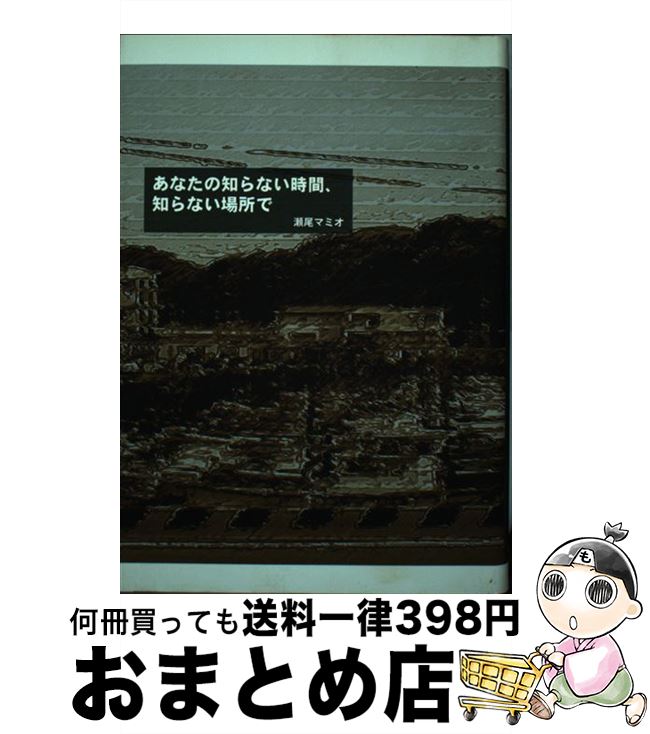 【中古】 あなたの知らない時間 知らない場所で / 瀬尾 マミオ / 銀貨社 [単行本]【宅配便出荷】