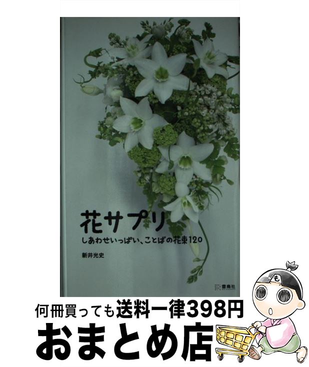 【中古】 花サプリ しあわせいっぱい、ことばの花束120 / 新井 光史 / 雷鳥社 [単行本]【宅配便出荷】