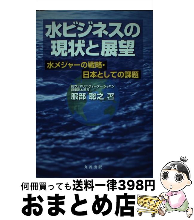 【中古】 水ビジネスの現状と展望 水メジャーの戦略・日本としての課題 / 服部 聡之 / 丸善 [単行本]【..