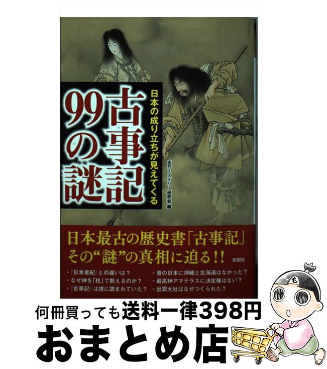  日本の成り立ちが見えてくる　古事記99の謎 / 古代ミステリー研究会編 / 彩図社 