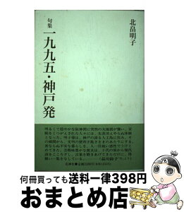 【中古】 一九九五・神戸発 句集 / 北畠明子 / 花神社 [単行本]【宅配便出荷】