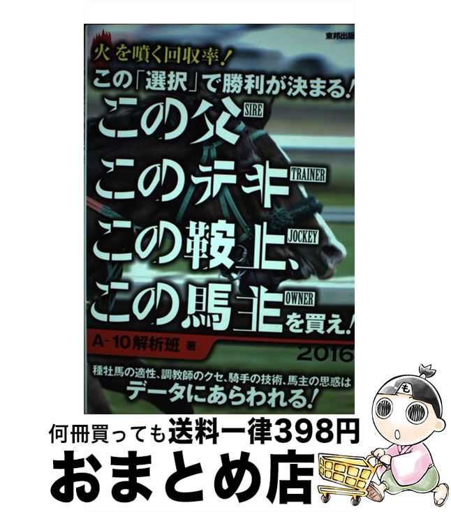 【中古】 この「選択」で勝利が決まる！この父このテキこの鞍上、この馬主を買え！ 当印 2016 / A－10解析班 / 東邦出版 [単行本（ソフトカバー）]【宅配便出荷】