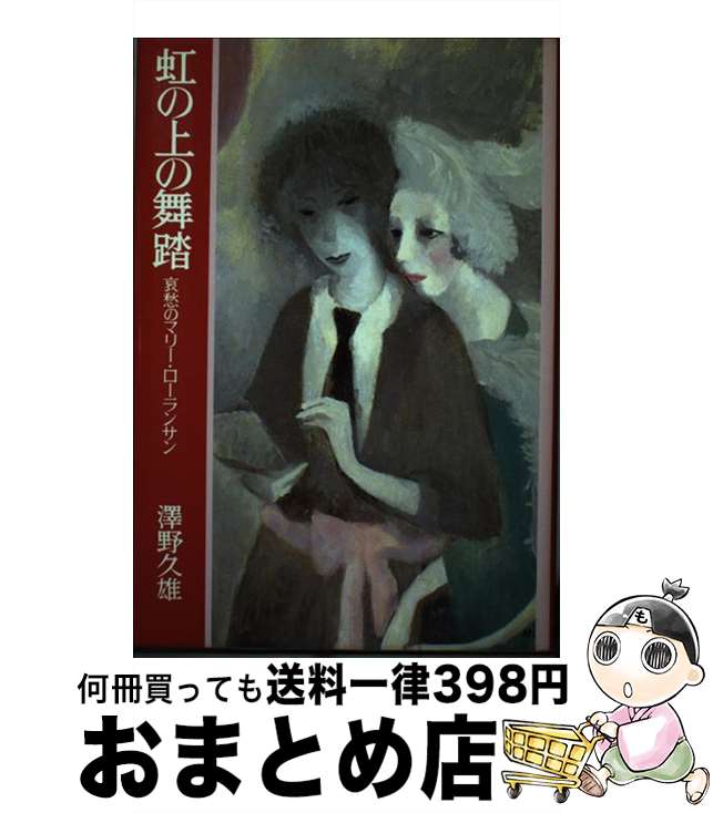 【中古】 虹の上の舞踏 哀愁のマリー・ローランサン / 沢野久雄 / 求龍堂 [単行本]【宅配便出荷】