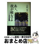 【中古】 あゝ、我が戦友よ 遙かなる追憶 / 木住野 哲男 / ふこく出版 [単行本]【宅配便出荷】