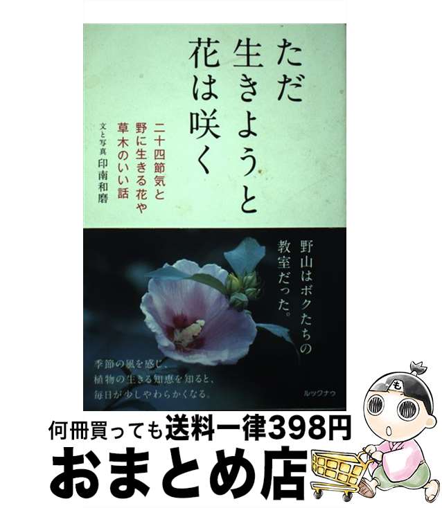 【中古】 ただ生きようと花は咲く 二十四節気と野に生きる花や草木のいい話 / 印南和磨 / ルックナゥ [..
