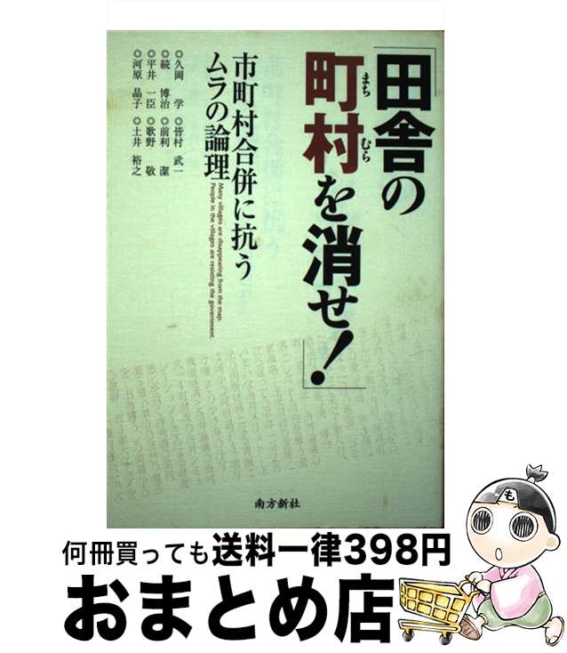 【中古】 田舎の町村を消せ！ 市町村合併に抗うムラの論理 / 久岡 学, 土井 裕之, 平井 一臣, 皆村 武一, 歌野 敬, 続 博治, 河原 晶子, 前利 潔 / 南方新社 [単行本]【宅配便出荷】