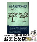 【中古】 ある大蔵官僚の回想 声を失って思い出すままに / 大島 寛一 / 図書出版社 [単行本]【宅配便出荷】