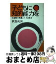 【中古】 子どもに知的能力を 社会性の発達こそその土台 / 秋葉 英則 / 清風堂書店出版部 [単行本]【宅配便出荷】