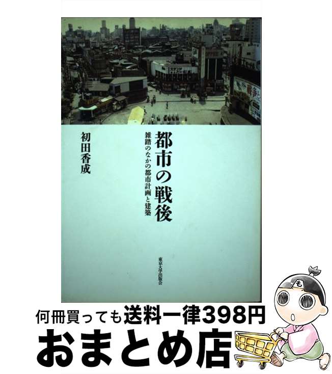 【中古】 都市の戦後 雑踏のなかの都市計画と建築 / 初田 香成 / 東京大学出版会 [単行本]【宅配便出荷】