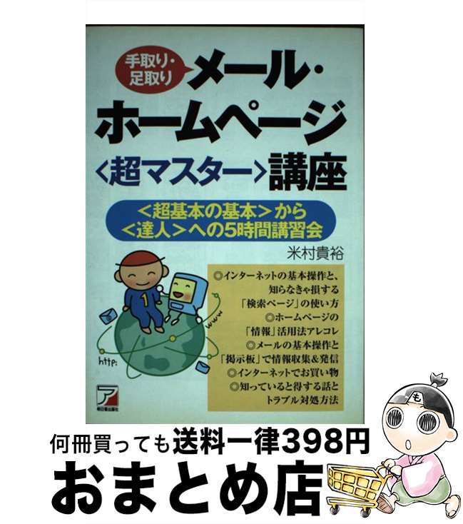 【中古】 手取り・足取りメール・ホームページ〈超マスター〉講座 〈超基本の基本〉から〈達人〉への5時間講習会 / 米村 貴裕 / 明日香出版社 [単行本]【宅配便出荷】