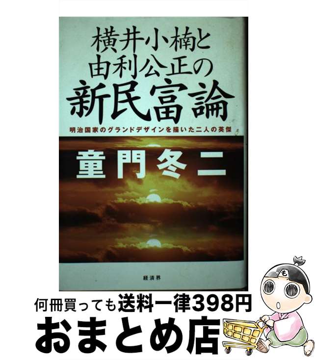 【中古】 横井小楠と由利公正の新民富論 明治国家のグランドデザインを描いた二人の英傑 / 童門 冬二 /..