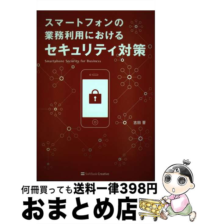 【中古】 スマートフォンの業務利用におけるセキュリティ対策 / 吉田 晋 / ソフトバンククリエイティブ [単行本]【宅配便出荷】