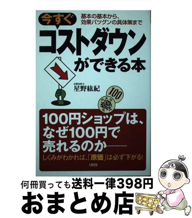  今すぐコストダウンができる本 基本の基本から、効果バツグンの具体策まで / 星野 紘紀 / 大和出版 