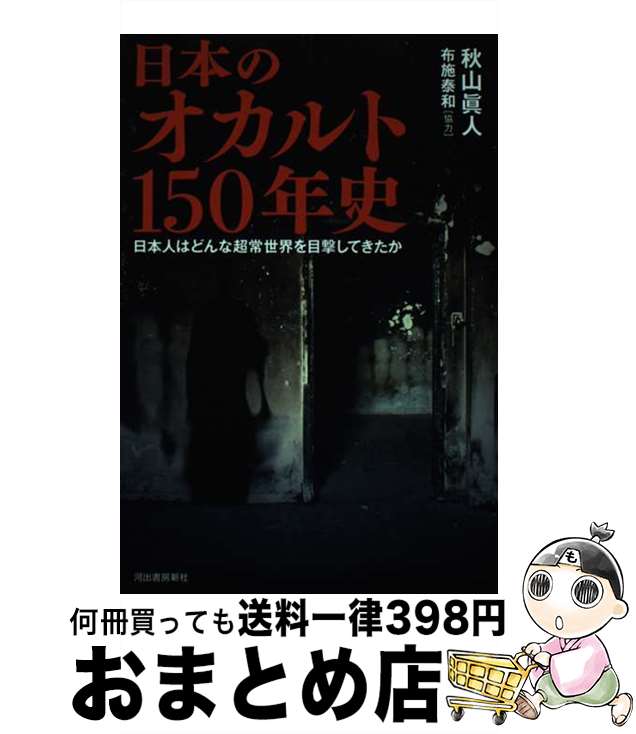 【中古】 日本のオカルト150年史 日本人はどんな超常世界を目撃してきたか / 秋山眞人 布施泰和 / 河出書房新社 [単行本]【宅配便出荷】