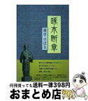 【中古】 啄木断章 / 碓田のぼる / 本の泉社 [単行本]【宅配便出荷】