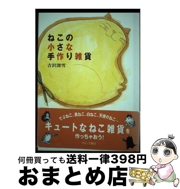 【中古】 ねこの小さな手作り雑貨 / 吉沢 深雪 / ブロンズ新社 [単行本]【宅配便出荷】