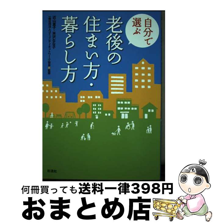 【中古】 自分で選ぶ老後の住まい方・暮らし方 / 近山 惠子, 米沢 なな子, 一般社団法人コミュニティネットワーク協会 / 彩流社 [単行本]【宅配便出荷】