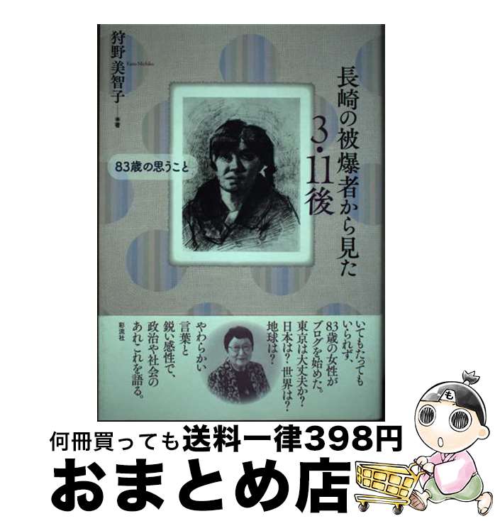 【中古】 長崎の被爆者から見た3・11後 83歳の思うこと / 狩野 美智子 / 彩流社 [単行本]【宅配便出荷】